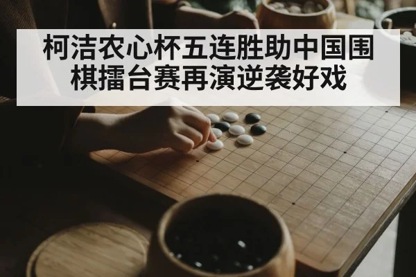 柯洁农心杯五连胜助中国围棋擂台赛再演逆袭好戏（Kaiyun）