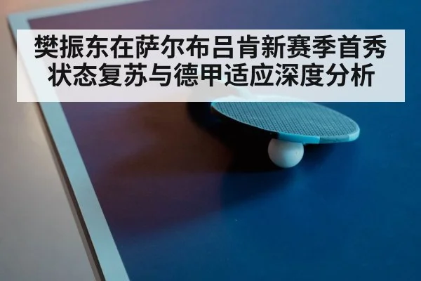 樊振东在萨尔布吕肯新赛季首秀状态复苏与德甲适应深度分析 | Kaiyun