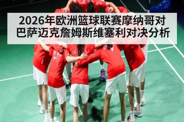 2026年欧洲篮球联赛摩纳哥对巴萨迈克詹姆斯维塞利对决分析（Kaiyun）
