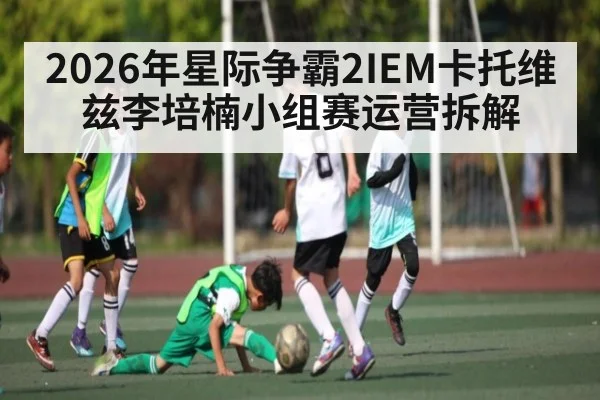 2026年星际争霸2IEM卡托维兹李培楠小组赛运营拆解（Kaiyun）